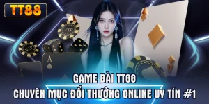 Game Bài TT88 | Chuyên Mục Đổi Thưởng Online Uy Tín #1
