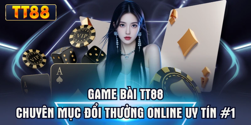 Game Bài TT88 | Chuyên Mục Đổi Thưởng Online Uy Tín #1