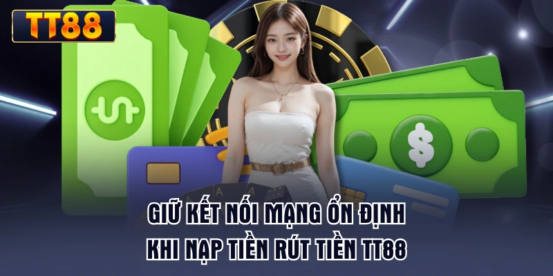 giu-ket-noi-mang-on-dinh-khi-nap-tien-rut-tien-tt88