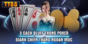 3 Cách Bluff Trong Poker Giành Chiến Thắng Ngoạn Mục