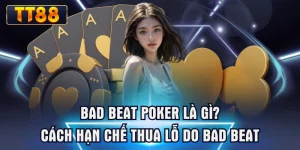 Bad Beat Poker Là Gì? Cách Hạn Chế Thua Lỗ Do Bad Beat