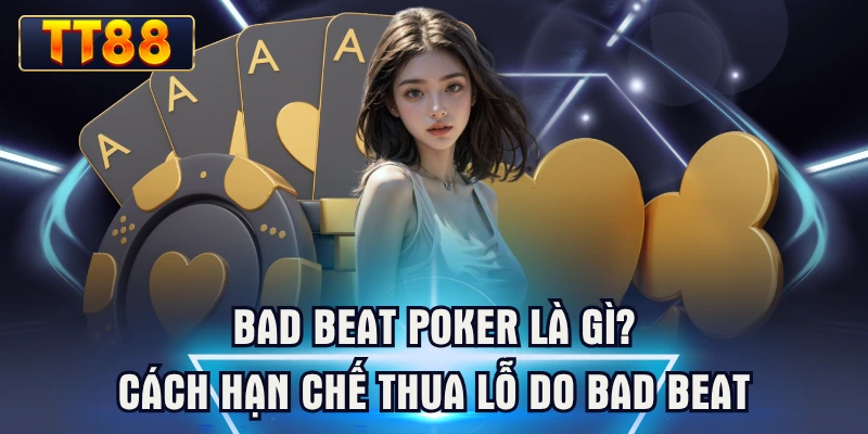 Bad Beat Poker Là Gì? Cách Hạn Chế Thua Lỗ Do Bad Beat